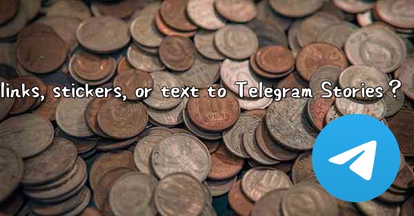 Can I add links, stickers, or text to Telegram Stories？