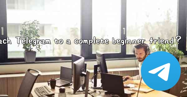 How to recommend and teach Telegram to a complete beginner f