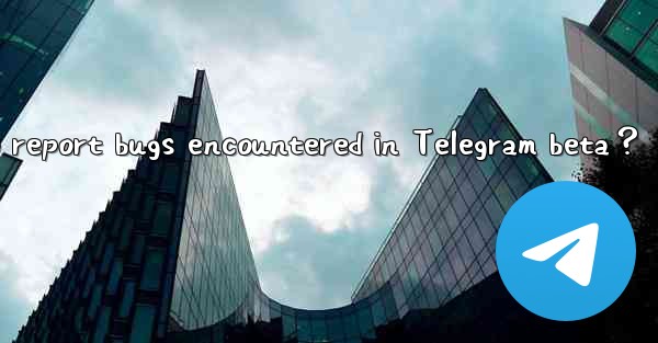 How to report bugs encountered in Telegram beta？