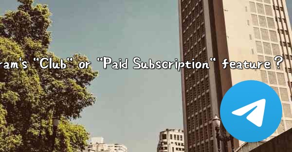 <b>What is Telegram's “Club“ or “Paid Subscription“ feature？</b>