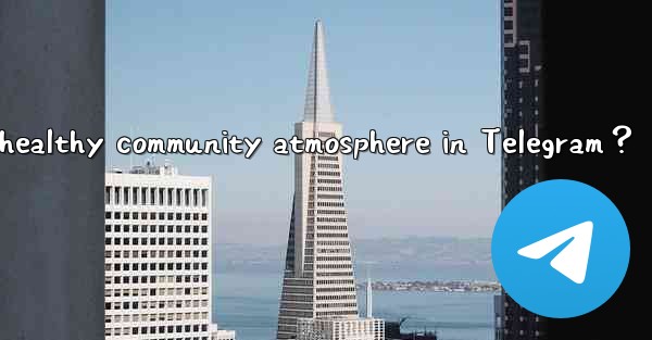 How to foster a positive and healthy community atmosphere in Telegram？