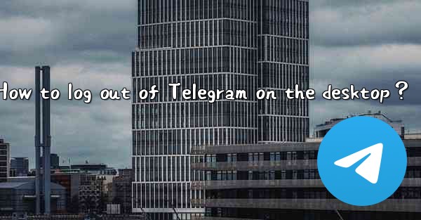 How to log out of Telegram on the desktop？
