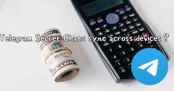 Why can't Telegram Secret Chats sync across devices？