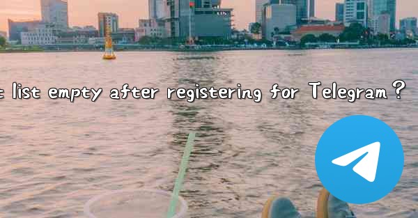 Why is my contact list empty after registering for Telegram？