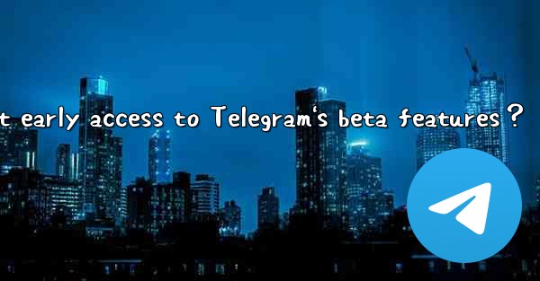 How to get early access to Telegram's beta features？