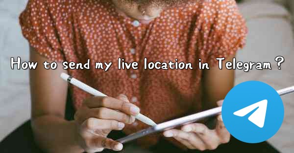 How to send my live location in Telegram？
