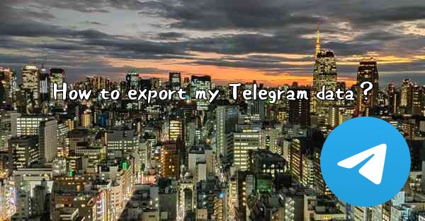 How to export my Telegram data？