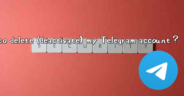 <b>How to delete (deactivate) my Telegram account？</b>