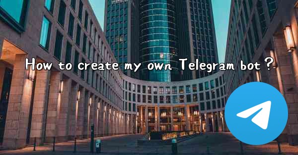 How to create my own Telegram bot？