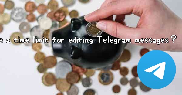 Is there a time limit for editing Telegram messages？