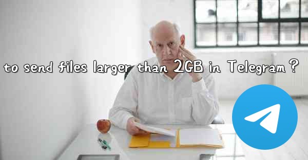 How to send files larger than 2GB in Telegram？