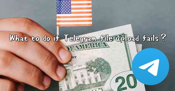 What to do if Telegram file upload fails？