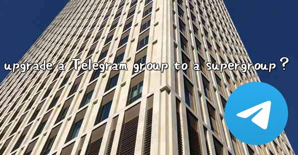 <b>How to upgrade a Telegram group to a supergroup？</b>