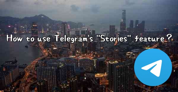 How to use Telegram's “Stories“ feature？