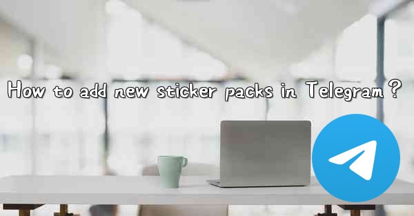 How to add new sticker packs in Telegram？