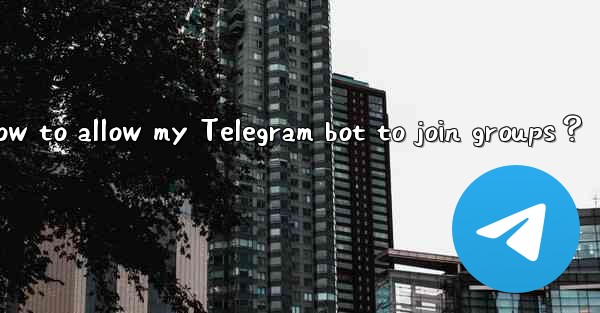 How to allow my Telegram bot to join groups？