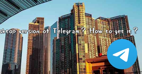 Is there a desktop version of Telegram？ How to get it？