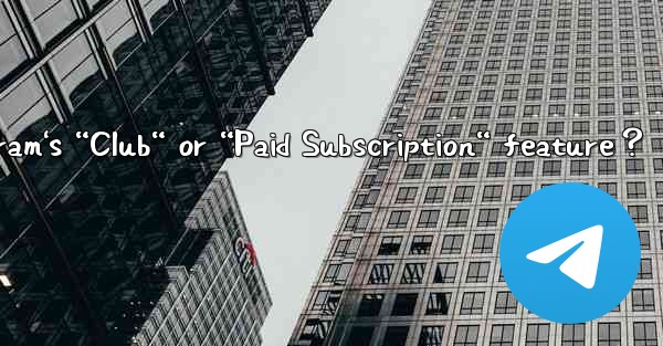 What is Telegram's “Club“ or “Paid Subscription“ feature？