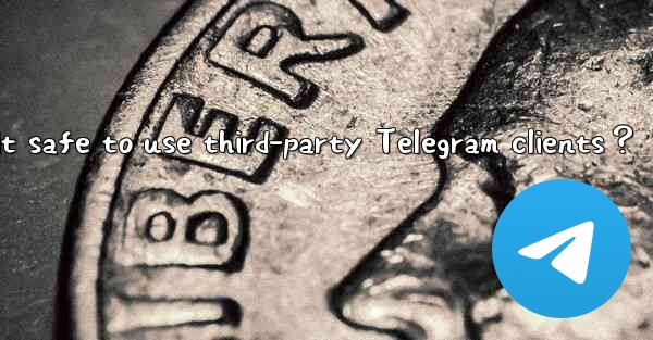 Is it safe to use third-party Telegram clients？