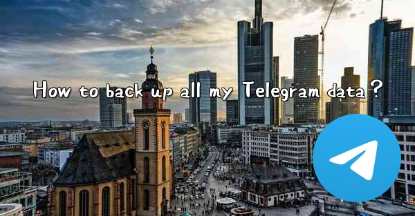 <b>How to back up all my Telegram data？</b>