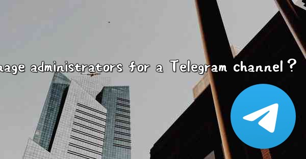 How to manage administrators for a Telegram channel？