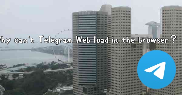 Why can’t Telegram Web load in the browser？