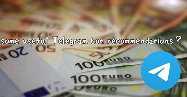 What are some useful Telegram bot recommendations？