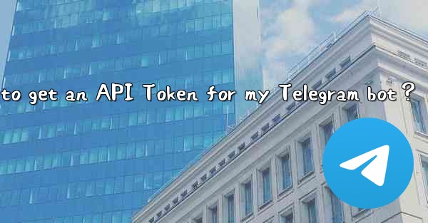 How to get an API Token for my Telegram bot？