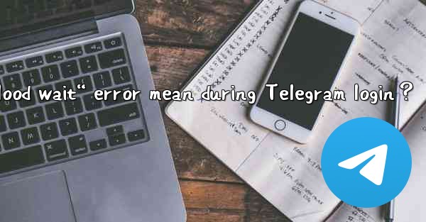 What does the “Flood wait“ error mean during Telegram login？