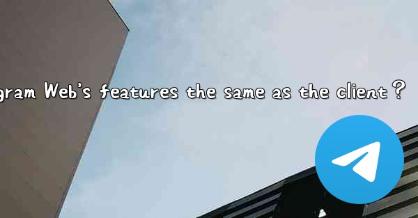 Are Telegram Web’s features the same as the client？