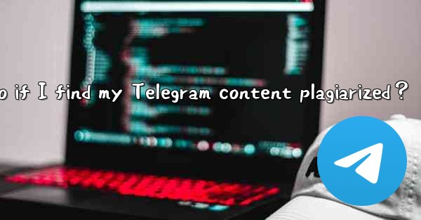 What to do if I find my Telegram content plagiarized？