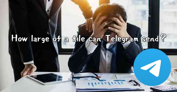 How large of a file can Telegram send？