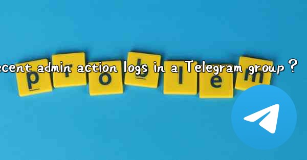 How to view recent admin action logs in a Telegram group？