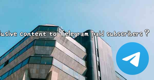 How to provide exclusive content to Telegram paid subscriber