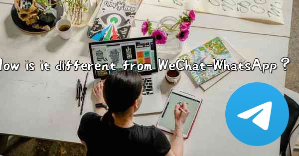 What is Telegram？ How is it different from WeChat-WhatsApp？