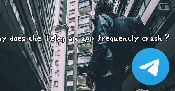 Why does the Telegram app frequently crash？