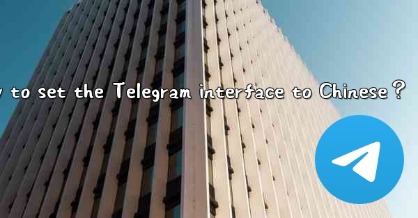 Is there a Chinese version of Telegram？ How to set the Teleg