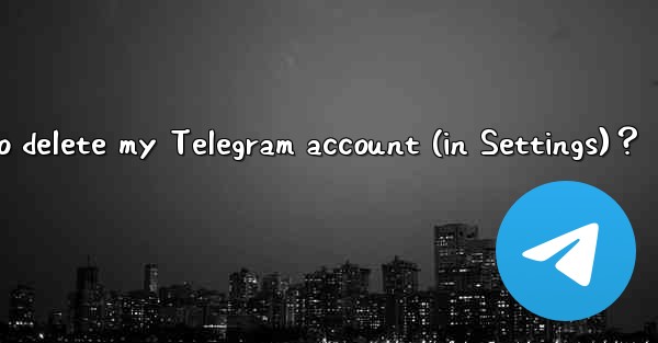 How to delete my Telegram account (in Settings)？