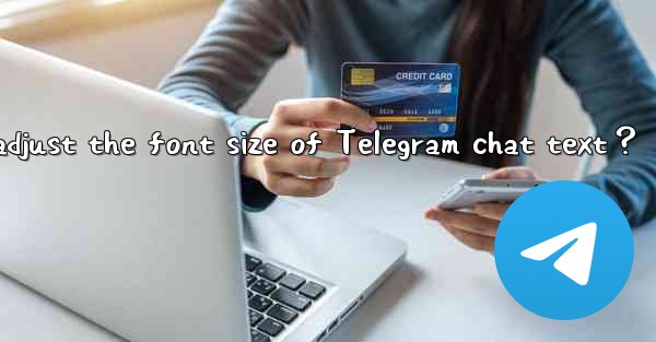 <b>How to adjust the font size of Telegram chat text？</b>