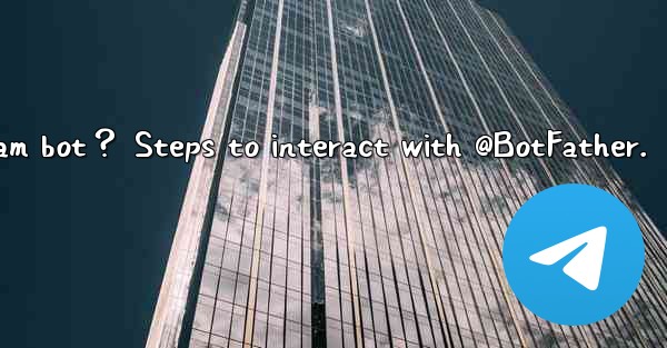 How to create my own Telegram bot？ Steps to interact with @B