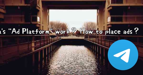 How does Telegram's “Ad Platform“ work？ How to place ads？