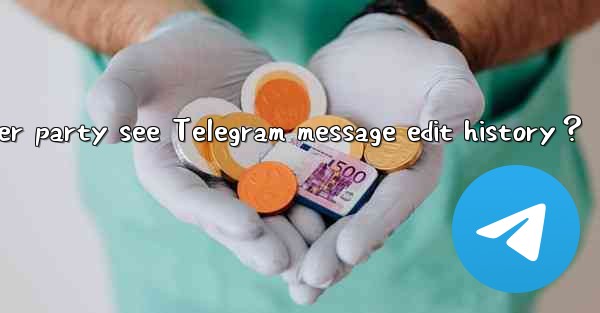 Can the other party see Telegram message edit history？