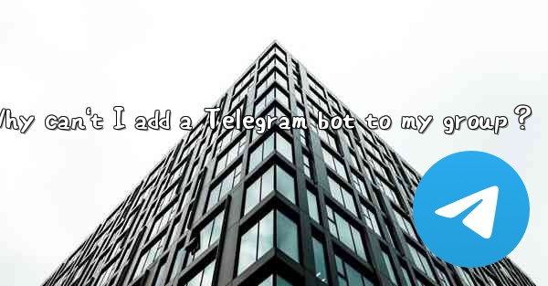 Why can't I add a Telegram bot to my group？