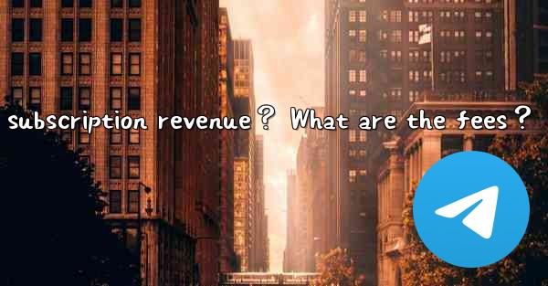<b>How to withdraw Telegram paid subscription revenue？ What are</b>