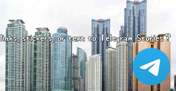 <b>Can I add links, stickers, or text to Telegram Stories？</b>