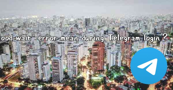 What does the “Flood wait“ error mean during Telegram login？