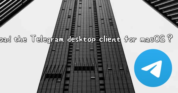 How to download the Telegram desktop client for macOS？
