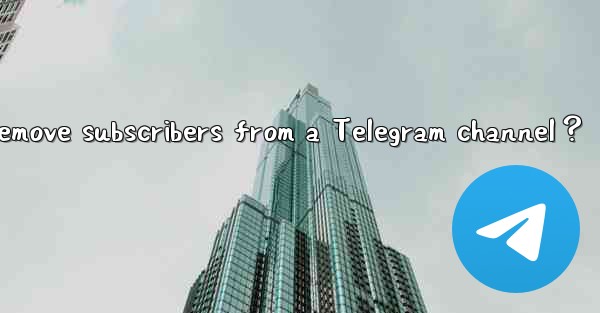How to remove subscribers from a Telegram channel？