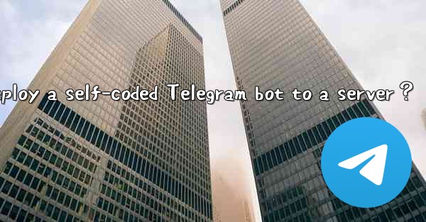 How to deploy a self-coded Telegram bot to a server？