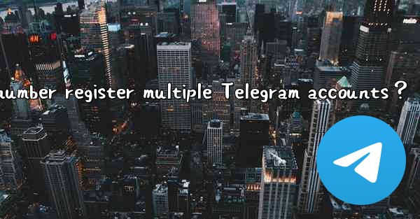 Can one phone number register multiple Telegram accounts？